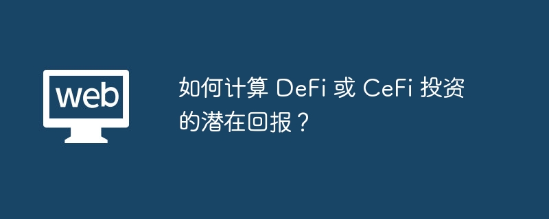 如何计算 DeFi 或 CeFi 投资的潜在回报？